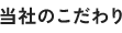 当社のこだわり