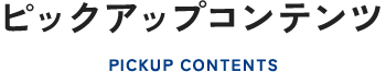 ピックアップコンテンツ